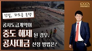 [공사대금 / 중도해제] 공사도급계약이 중도해제된 경우, 미완성된 부분에 대한 공사대금 산정 방법!