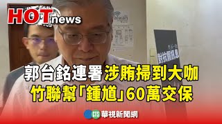 郭台銘連署涉賄掃到大咖　竹聯幫「鍾馗」60萬交保｜華視新聞 20231101