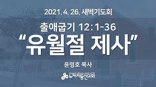 유월절 제사(출 12:1-36) - 윤명호 목사 | 21. 4. 26. 새벽