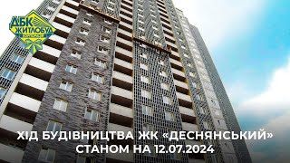 ЖК Деснянський. Хід будівництва станом на 12.07.2024