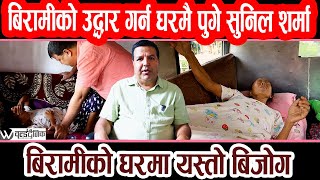 बिरामीको उद्धार गर्न घरमै पुगे सुनिल शर्मा, बिरामीको घरमा यस्तो बिजोग | Sunil sharma