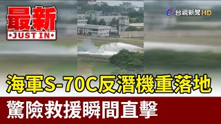 海軍S-70C反潛機重落地 驚險救援瞬間直擊