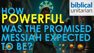 359 - How Powerful Was the Promised Messiah Expected to Be? | Biblical Unitarian Podcast