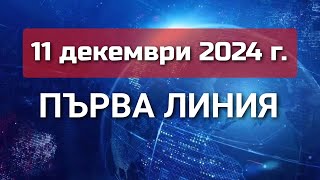 ПЪРВА ЛИНИЯ, 11 декември 2024 г.