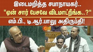 ஏன் சார் பேசவே விடமாட்றீங்க..? டி.ஆர்.பாலு அதிருப்தி | Speaker interrupted | T. R. Baalu | Unhappy