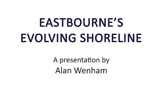 Eastbourne U3A Talk 4: Eastbourne's Evolving Shoreline - From Princes Park to Holywell