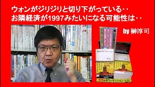 ウォンがジリジリと切り下がっている‥お隣経済が1997みたいになる可能性は‥　by榊淳司