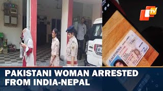 Pakistani Woman Arrested From India-Nepal Border By Bihar Kishanganj Police | OTV News