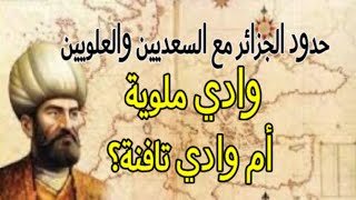 حدود الجزائر في العهد العثماني: هل انتقلت من وادي ملوية إلى وادي تافنة؟ صدمة لأصحاب الخرائط الملونة