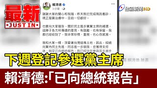 賴清德下週登記參選黨主席 「已向總統報告」【最新快訊】