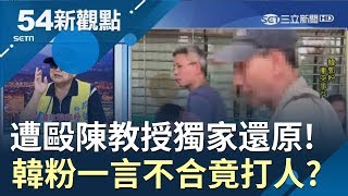 #54新觀點精選 遭毆陳教授獨家還原! 韓粉一言不合竟然打人? 教授獨秀驗傷單!｜黃倩萍 主持｜【火線熱話題】20190729｜三立新聞台