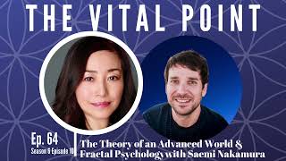 The Theory of an Advanced World \u0026 Fractal Psychology with Saemi Nakamura | The Vital Point podcast