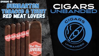 Cigars Unbanded #53 - Dunbarton Tobacco \u0026 Trust Red Meat Lovers