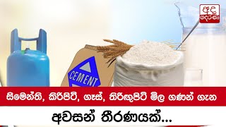 සිමෙන්ති, කිරිපිටි, ගෑස්, තිරිඟුපිටි මිල ගණන් ගැන අවසන් තීරණයක්...