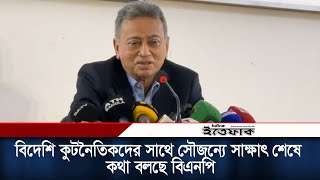 বিদেশি কুটনৈতিকদের সাথে সৌজন্যে সাক্ষাৎ শেষে কথা বলছে বিএনপি | BNP | Daily Ittefaq