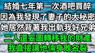 結婚七年第一次酒吧買醉，因為我發現了妻子的大秘密，她居然背著我出軌我好兄弟，二人還妄圖轉移我的財產，我直接讓他倆身敗名裂！【一濟說】#落日溫情#情感故事#花開富貴#深夜淺讀#深夜淺談#家庭矛盾#爽文