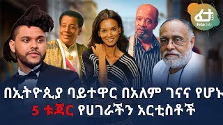 Ethiopia: በኢትዮጵያ ባይተዋር በአለም ገናና የሆኑ 5 ኢትዮጵያዊያን አርቲስቶች