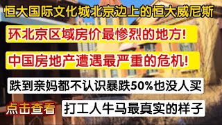 环北京区域房价最惨烈的地方。中国房地产遭遇最严重的危机！跌到亲妈都不认识暴跌50%也没人买。打工人牛马最真实的样子。恒大国际文化城北京边上的很大威尼斯。