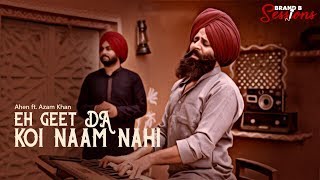 Eh Geet Da Koi Naam Nahi | Ahen | Ajam Khan | Brand B Sessions | Latest Punjabi Song 2019
