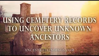 AF-048: Using Cemetery Records to Uncover Unknown Ancestors | Ancestral Findings Podcast