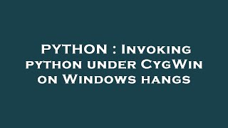 PYTHON : Invoking python under CygWin on Windows hangs