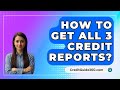 How To Get All 3 Credit Reports? - CreditGuide360.com