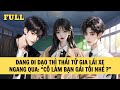 [FULL REVIEW] ĐANG ĐI DẠO THÌ THÁI TỬ GIA LÁI XE NGANG QUA: 