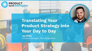 ProductTank Wellington - Translating Your Product Strategy into Your Day to Day