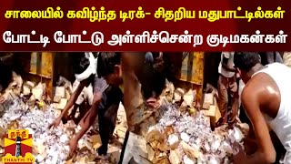 சாலையில் கவிழ்ந்த டிரக்- சிதறிய மதுபாட்டில்கள் போட்டி போட்டு அள்ளிச்சென்ற குடிமகன்கள்