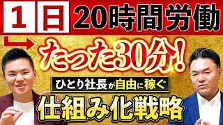 激務な毎日から週休4日の30分労働を実現！ひとり社長で自由に稼げる仕組み化のコツを大公開！