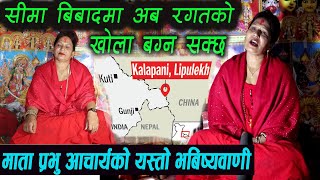 लिपुलेक,कालापानी फिर्ता हुन्छ,नेताले बेचेका हुन् ,माता प्रभुको यस्तो भविश्यवाणी Mata Prabhu Aacharya