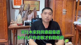 红木家具找谁买才靠谱，为什么只有老板才有底价，因为参与生产