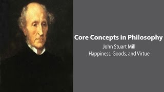 John Stuart Mill, Utilitarianism | Happiness, Goods, and Virtue | Philosophy Core Concepts