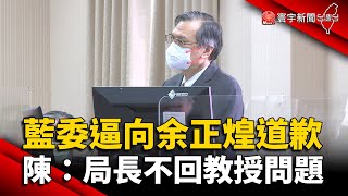 藍委逼向余正煌道歉！陳明通：局長不回教授問題 @globalnewstw