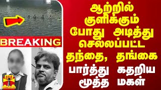 #BREAKING || ஆற்றில் குளிக்கும் போது அடித்து செல்லப்பட்ட தந்தை, தங்கை - பார்த்து கதறிய மூத்த மகள்