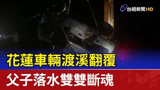 花蓮車輛渡溪翻覆 父子落水雙雙斷魂