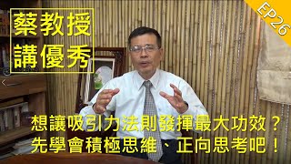 蔡教授講優秀｜EP26 想讓吸引力法則發揮最大功效？先學會積極思維、正向思考吧！