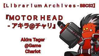 【Ｌｉｂｒａｒｉｕｍ  Ａｒｃｈｉｖｅｓ】BBCS2 『ＭＯＴＯＲ ＨＥＡＤ - アキラ@チャリ』 Akira Tager@Game Chariot