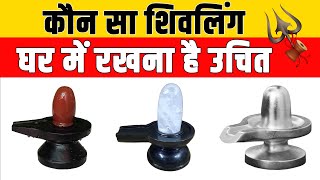 जानिये, कौन सा शिवलिंग घर में रखना है उचित, सही, कौन सा है वर्जित, Kaun Sa Shivling Ghar Me Rakhe