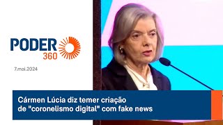 Cármen Lúcia diz temer criação de "coronelismo digital" com fake news