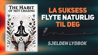 Vanen med å ikke jage: La suksessen flyte naturlig til deg (lydbok)