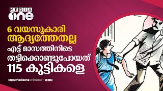 6 വയസുകാരി ആദ്യത്തേതല്ല; എട്ട് മാസത്തിനിടെ തട്ടിക്കൊണ്ടുപോയത് 115 കുട്ടികളെ | Kidnapping Children