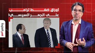 ناصر: سد النهضة والمساعدات الاقتصادية والمعونة.. هذه هي أوراق ضغط ترامب على السيسي لقبول التهجير!