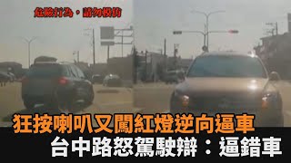 太囂張！狂按喇叭又闖紅燈逆向逼車　台中路怒男駕駛到案辯：逼錯車－全民話燒