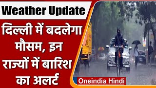 Weather Update: Delhi में बदलेगा मौसम, इन राज्यों में हो सकती है जोरदार बारिश | वनइंडिया हिंदी *News