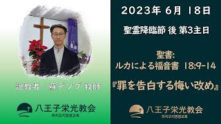 [八王子栄光教会] 2023年 6月 18日 / 主日礼拝説教(日本語) / ルカによる福音書  18:9-14 / 罪を告白する悔い改め。 / 蘇デソプ牧師