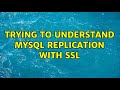 Trying to understand MySQL Replication with SSL (2 Solutions!!)