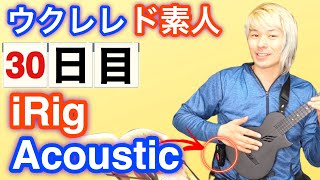 【30日目】365日ウクレレ練習したら素人はどれくらい上手になるのか「iRig Acoustic Stage導入してみた」【ウクレレ365日チャレンジ】