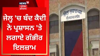 Jail 'ਚ ਬੰਦ ਕੈਦੀ ਨੇ ਪ੍ਰਸ਼ਾਸਨ 'ਤੇ ਲਗਾਏ ਗੰਭੀਰ ਇਲਜ਼ਾਮ | News18 Punjab