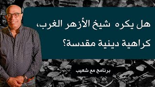 374 - هل كراهية شيخ الأزهر للغرب دينية مقدسة، هل هي لصالح الإسلام والمسلمين ؟ #سعيدـشعيب